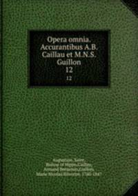 Opera omnia. Accurantibus A.B. Caillau et M.N.S. Guillon. 12