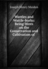 Wattles and Wattle-barks: Being Hints on the Conservation and Cultivation of .