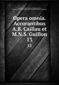 Opera omnia. Accurantibus A.B. Caillau et M.N.S. Guillon. 13