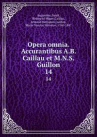 Opera omnia. Accurantibus A.B. Caillau et M.N.S. Guillon. 14