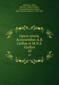 Opera omnia. Accurantibus A.B. Caillau et M.N.S. Guillon. 10