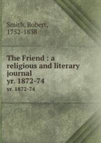 The Friend : a religious and literary journal. yr. 1872-74
