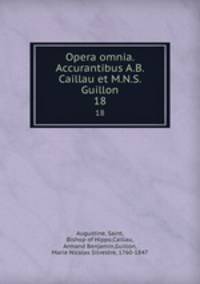 Opera omnia. Accurantibus A.B. Caillau et M.N.S. Guillon. 18