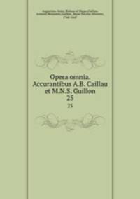 Opera omnia. Accurantibus A.B. Caillau et M.N.S. Guillon. 25