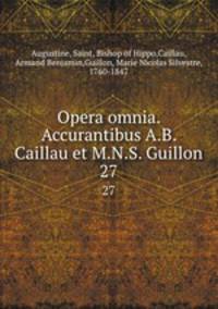 Opera omnia. Accurantibus A.B. Caillau et M.N.S. Guillon. 27