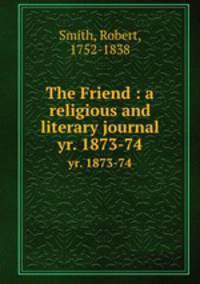 The Friend : a religious and literary journal. yr. 1873-74