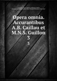 Opera omnia. Accurantibus A.B. Caillau et M.N.S. Guillon. 3