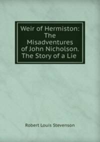 Weir of Hermiston: The Misadventures of John Nicholson. The Story of a Lie .