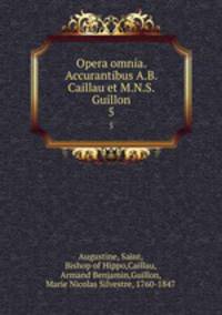 Opera omnia. Accurantibus A.B. Caillau et M.N.S. Guillon. 5