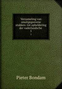 Verzameling van onuitgegeevene stukken: tot opheldering der vaderlandsche .. 5