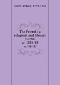 The Friend : a religious and literary journal. yr. 1884-85