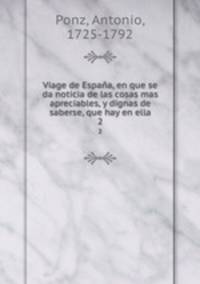 Viage de Espaa, en que se da noticia de las cosas mas apreciables, y dignas de saberse, que hay en ella. 2