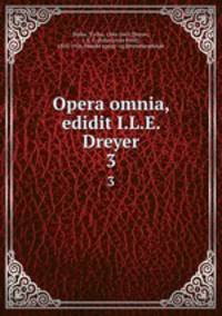 Opera omnia, edidit I.L.E. Dreyer. 3