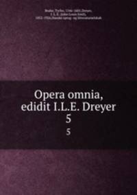 Opera omnia, edidit I.L.E. Dreyer. 5