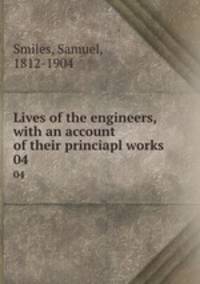 Lives of the engineers, with an account of their princiapl works . 04