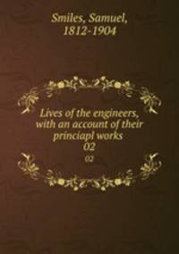 Lives of the engineers, with an account of their princiapl works . 02
