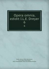 Opera omnia, edidit I.L.E. Dreyer. 6