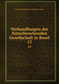 Verhandlungen der Naturforschenden Gesellschaft in Basel. 13