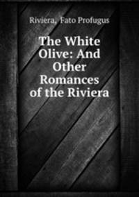 The White Olive: And Other Romances of the Riviera .