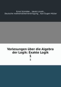 Vorlesungen ber die Algebra der Logik: Exakte Logik. 1
