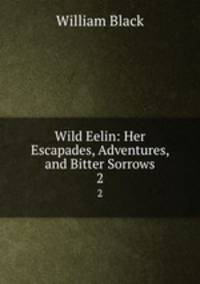Wild Eelin: Her Escapades, Adventures, and Bitter Sorrows. 2