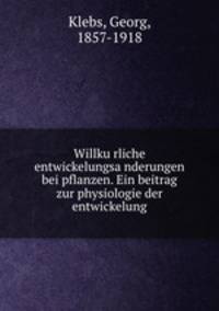 Willku?rliche entwickelungsa?nderungen bei pflanzen. Ein beitrag zur physiologie der entwickelung
