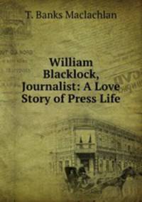 William Blacklock, Journalist: A Love Story of Press Life