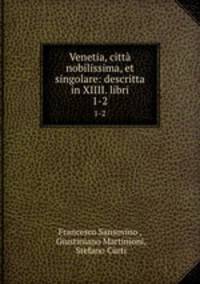 Venetia, citt nobilissima, et singolare: descritta in XIIII. libri. 1-2