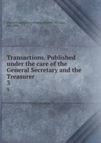 Transactions. Published under the care of the General Secretary and the Treasurer. 3
