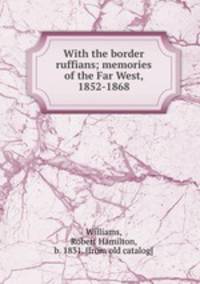 With the border ruffians; memories of the Far West, 1852-1868