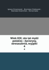 Wiek XIX: sto lat mysli polskiej : zyciorysy, streszczenia, wyjatki