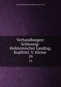 Verhandlungen: Schleswig-Holsteinischer Landtag. Kopftitel. V. Kleine .. 19