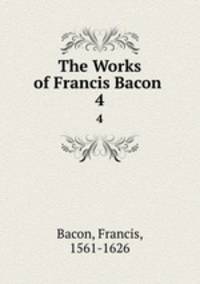 The Works of Francis Bacon .. 4