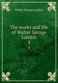 The works and life of Walter Savage Landor. 4