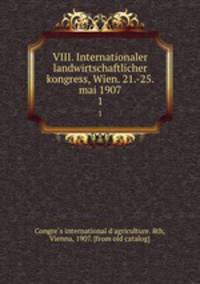 VIII. Internationaler landwirtschaftlicher kongress, Wien. 21.-25. mai 1907. 1