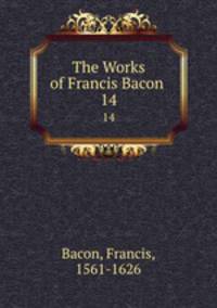 The Works of Francis Bacon .. 14