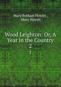 Wood Leighton: Or, A Year in the Country. 2