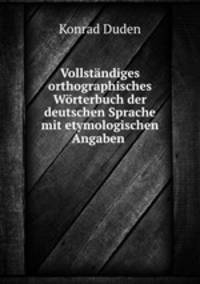 Vollstandiges orthographisches Worterbuch der deutschen Sprache mit etymologischen Angaben .