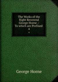 The Works of the Right Reverend George Horne .: To which are Prefixed .. 4