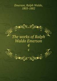The works of Ralph Waldo Emerson. 4
