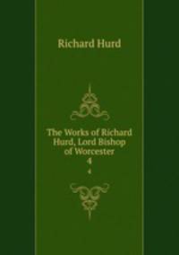 The Works of Richard Hurd, Lord Bishop of Worcester. 4