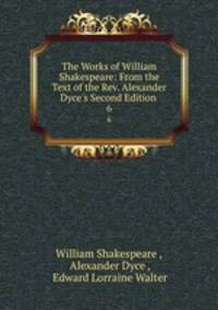 The Works of William Shakespeare: From the Text of the Rev. Alexander Dyce`s Second Edition .. 6