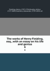 The works of Henry Fielding, esq., with an essay on his life and genius. 6