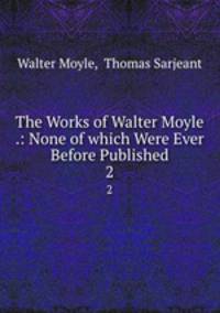 The Works of Walter Moyle .: None of which Were Ever Before Published. 2