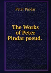 The Works of Peter Pindar pseud. .