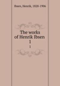 The works of Henrik Ibsen . 1