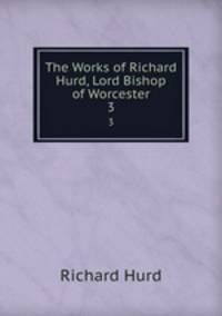 The Works of Richard Hurd, Lord Bishop of Worcester. 3