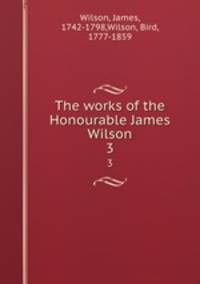 The works of the Honourable James Wilson. 3