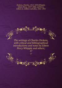 The writings of Charles Dickens, with critical and bibliographical introductions and notes by Edwin Percy Whipple and others;. 17