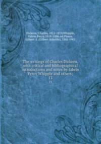 The writings of Charles Dickens, with critical and bibliographical introductions and notes by Edwin Percy Whipple and others;. 13